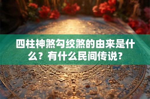 四柱神煞勾绞煞的由来是什么？有什么民间传说？