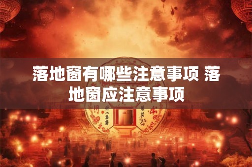 落地窗有哪些注意事项 落地窗应注意事项