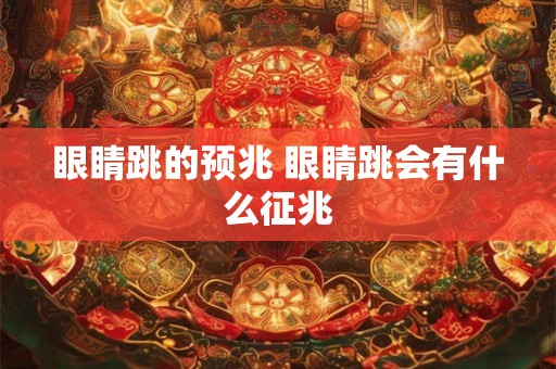 眼睛跳的预兆 眼睛跳会有什么征兆