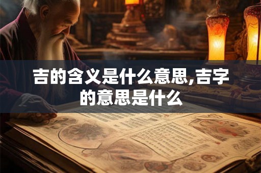 吉的含义是什么意思,吉字的意思是什么