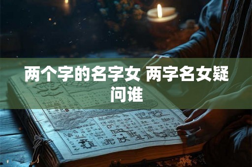 两个字的名字女 两字名女疑问谁