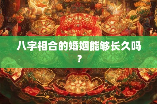 八字相合的婚姻能够长久吗？