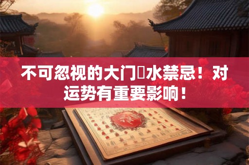 不可忽视的大门風水禁忌！对运势有重要影响！