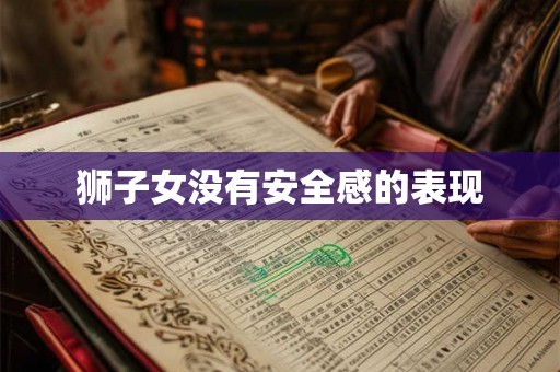 狮子女没有安全感的表现