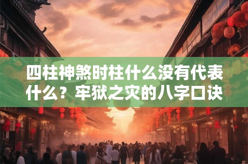 四柱神煞时柱什么没有代表什么？牢狱之灾的八字口诀