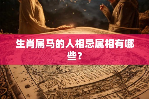 生肖属马的人相忌属相有哪些？
