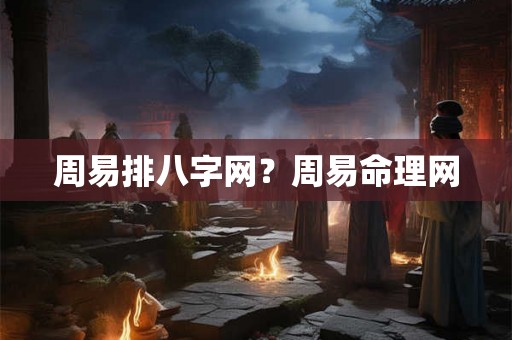 周易排八字网？周易命理网