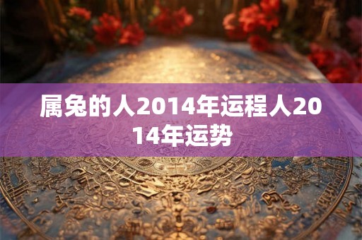 属兔的人2014年运程人2014年运势