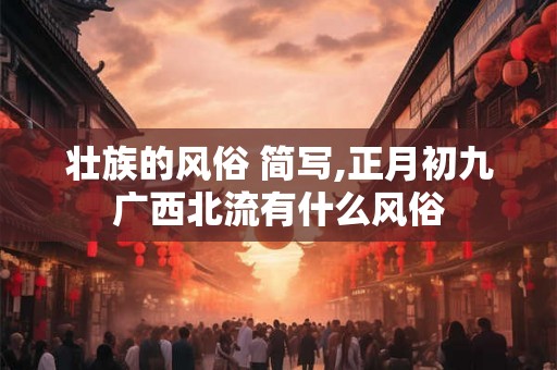 壮族的风俗 简写,正月初九广西北流有什么风俗