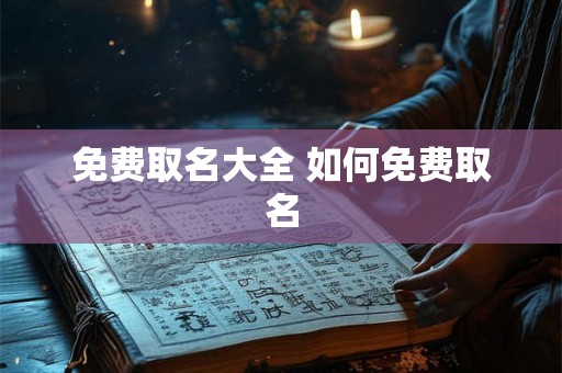 免费取名大全 如何免费取名