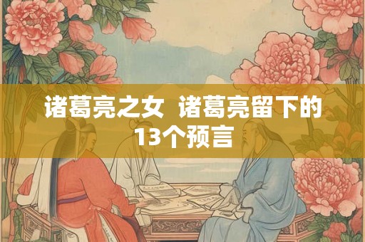 诸葛亮之女  诸葛亮留下的13个预言