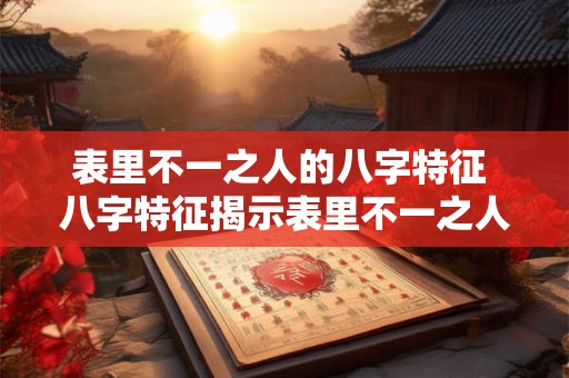 表里不一之人的八字特征 八字特征揭示表里不一之人