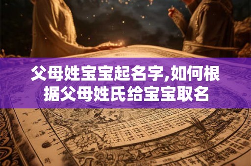 父母姓宝宝起名字,如何根据父母姓氏给宝宝取名