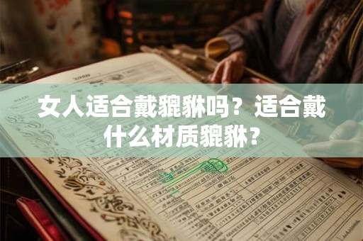 女人适合戴貔貅吗？适合戴什么材质貔貅？