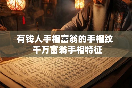 有钱人手相富翁的手相纹  千万富翁手相特征