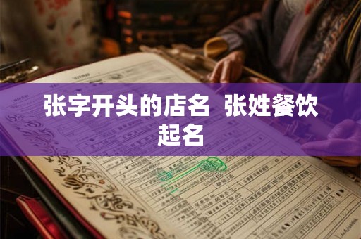 张字开头的店名  张姓餐饮起名