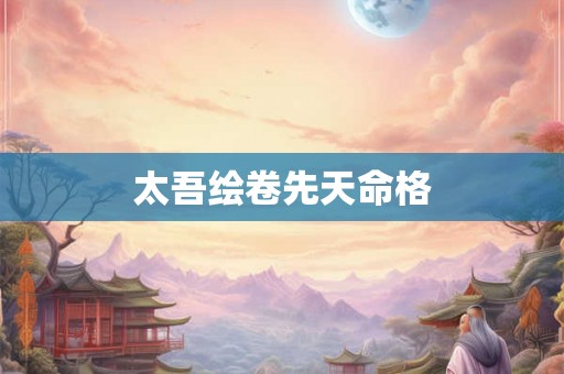 太吾绘卷先天命格 太吾绘卷先天命格