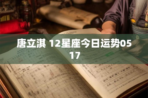 唐立淇 12星座今日运势0517