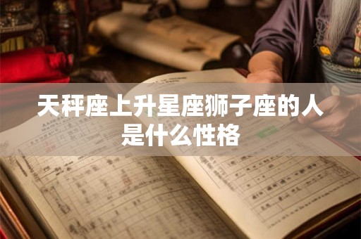 天秤座上升星座狮子座的人是什么性格