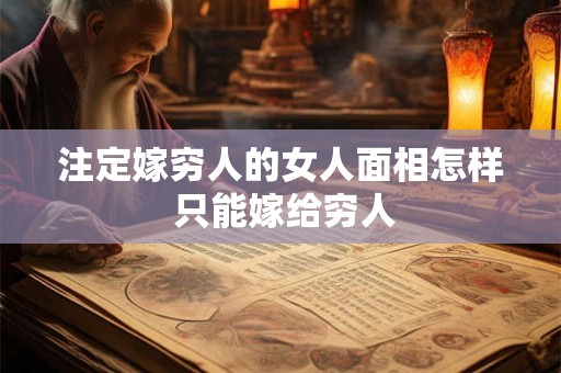 注定嫁穷人的女人面相怎样 只能嫁给穷人 注定嫁穷人的女人面相怎样 只能嫁给穷人
