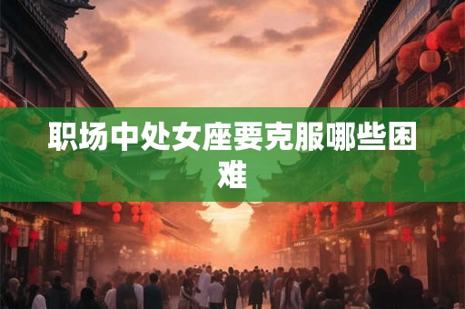职场中处女座要克服哪些困难