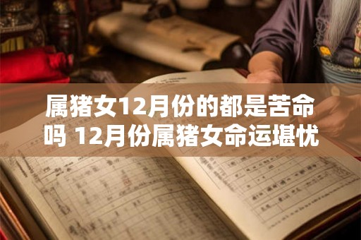 属猪女12月份的都是苦命吗 12月份属猪女命运堪忧