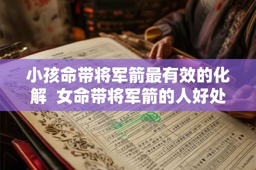 小孩命带将军箭最有效的化解  女命带将军箭的人好处