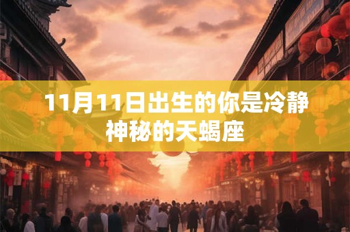11月11日出生的你是冷静神秘的天蝎座 11月11日出生的你是冷静神秘的天蝎座