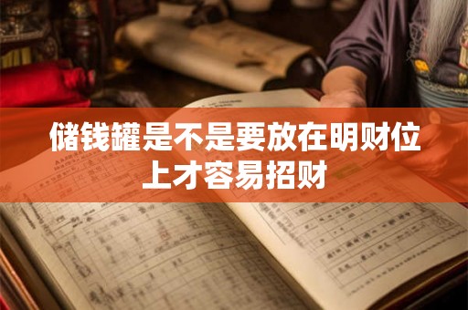 储钱罐是不是要放在明财位上才容易招财 储钱罐是不是要放在明财位上才容易招财
