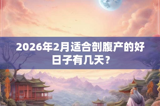 2026年2月适合剖腹产的好日子有几天？