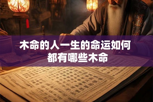 木命的人一生的命运如何  都有哪些木命
