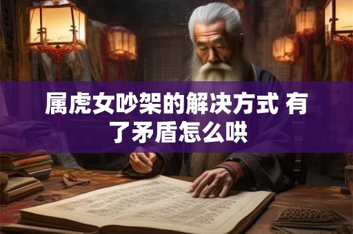 属虎女吵架的解决方式 有了矛盾怎么哄