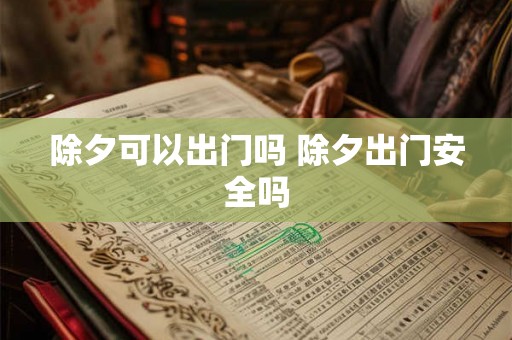 除夕可以出门吗 除夕出门安全吗