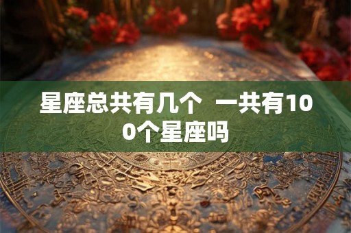 星座总共有几个  一共有100个星座吗