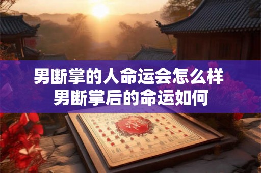 男断掌的人命运会怎么样 男断掌后的命运如何
