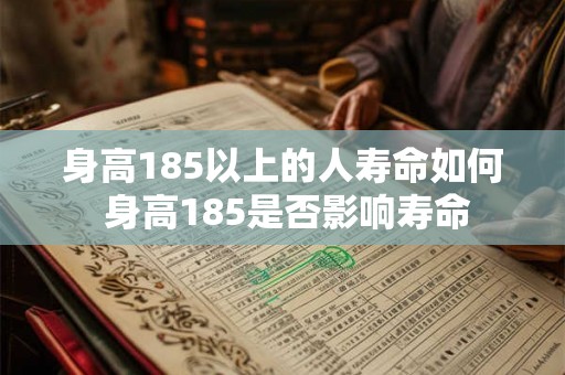 身高185以上的人寿命如何 身高185是否影响寿命