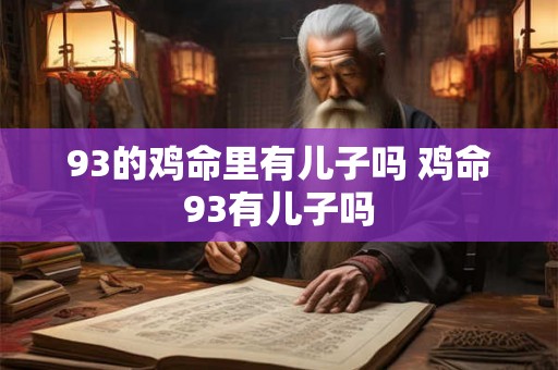 93的鸡命里有儿子吗 鸡命93有儿子吗