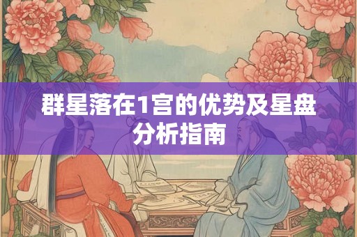 群星落在1宫的优势及星盘分析指南 群星落在1宫的优势及星盘分析指南