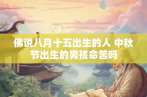 佛说八月十五出生的人 中秋节出生的男孩命苦吗