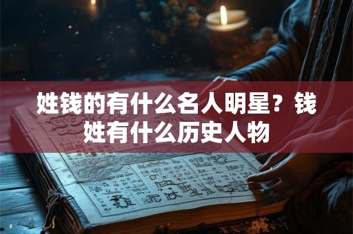姓钱的有什么名人明星?钱姓有什么历史人物 姓钱的有什么名人明星?钱姓有什么历史人物