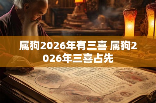 属狗2026年有三喜 属狗2026年三喜占先