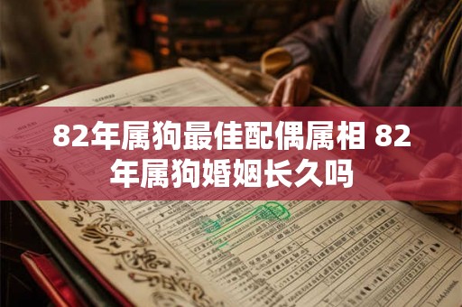 82年属狗最佳配偶属相 82年属狗婚姻长久吗 82年属狗最佳配偶属相 82年属狗婚姻长久吗
