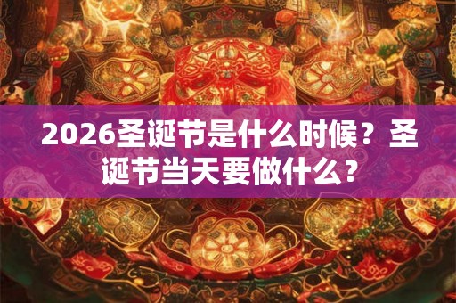 2026圣诞节是什么时候？圣诞节当天要做什么？