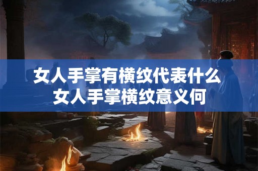 女人手掌有横纹代表什么 女人手掌横纹意义何