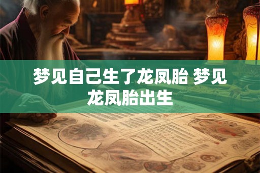 梦见自己生了龙凤胎 梦见龙凤胎出生