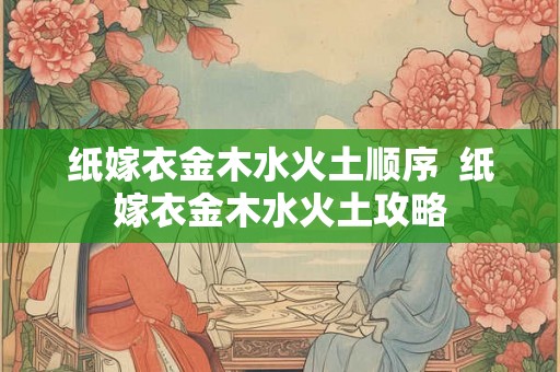 纸嫁衣金木水火土顺序  纸嫁衣金木水火土攻略