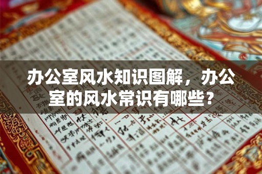 办公室风水知识图解,办公室的风水常识有哪些? 办公室风水知识图解,办公室的风水常识有哪些?