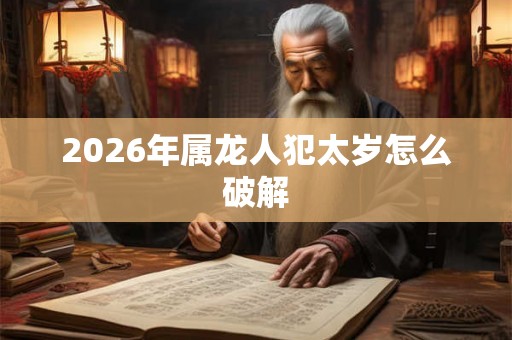 2026年属龙人犯太岁怎么破解