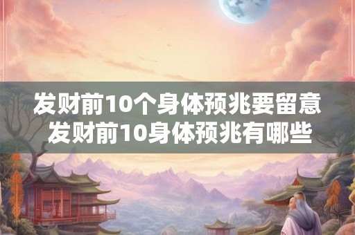 发财前10个身体预兆要留意 发财前10身体预兆有哪些需注意