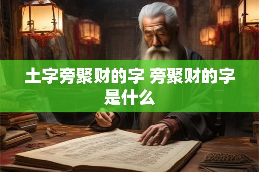 土字旁聚财的字 旁聚财的字是什么